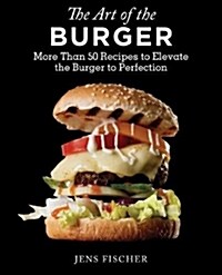The Art of the Burger: More Than 50 Recipes to Elevate Americas Favorite Meal to Perfection (Paperback)