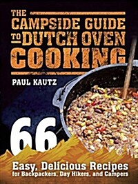 The Campside Guide to Dutch Oven Cooking: 66 Easy, Delicious Recipes for Backpackers, Day Hikers, and Campers (Paperback)