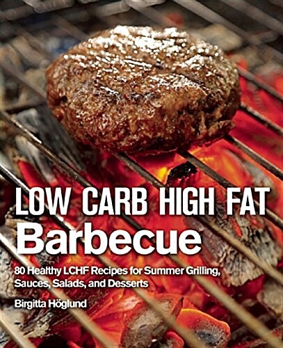 Low Carb High Fat Barbecue: 80 Healthy Lchf Recipes for Summer Grilling, Sauces, Salads, and Desserts (Hardcover)