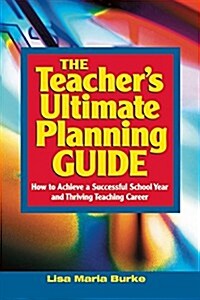 Teachers Ultimate Planning Guide: How to Achieve a Successful School Year and Thriving Teaching Career (Paperback)