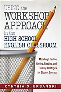 Using the Workshop Approach in the High School English Classroom: Modeling Effective Writing, Reading, and Thinking Strategies for Student Success (Paperback)