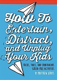 How to Entertain, Distract, and Unplug Your Kids: Tricks, Tools, and Spontaneous Screen-Free Activities (Hardcover)