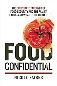 Food Confidential: The Corporate Takeover of Food Security and the Family Farm--And What to Do about It (Paperback)