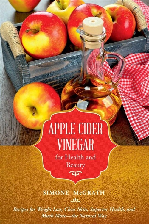 Apple Cider Vinegar for Health and Beauty: Recipes for Weight Loss, Clear Skin, Superior Health, and Much More?the Natural Way (Paperback)