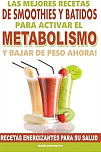 Las Mejores Recetas de Smoothies y Batidos Para Activar El Metabolismo Para Bajar de Peso Ahora: Recetas Energizantes Para Su Salud (Paperback)