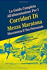 La Guida Completa Allalimentazione Per I Corridori Di Mezza Maratona: Massimizza Il Tuo Potenziale (Paperback)