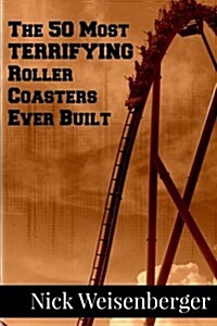The 50 Most Terrifying Roller Coasters Ever Built (Paperback)