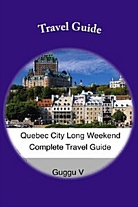 Quebec City Long Weekend Complete Travel Guide (Paperback)