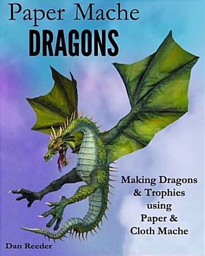 Paper Mache Dragons: Making Dragons & Trophies Using Paper & Cloth Mache (Paperback)