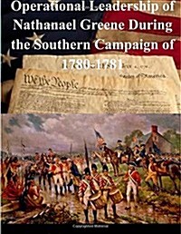 Operational Leadership of Nathanael Greene During the Southern Campaign of 1780-1781 (Paperback)