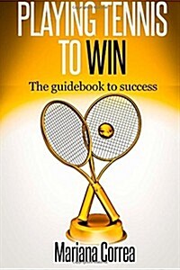 Playing Tennis to Win: The Guidebook to Success (Paperback)