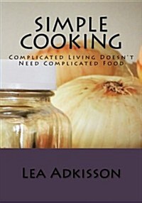 Simple Cooking: Complicated Living Doesnt Need Complicated Food (Paperback)