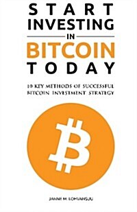 Start Investing in Bitcoin Today: 10 Key Methods for Successful Bitcoin Investment Strategy (Paperback)