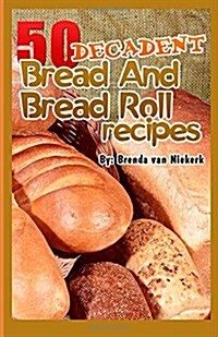 50 Decadent Bread and Bread Roll Recipes (Paperback)