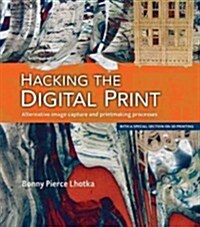 Hacking the Digital Print: Alternative Image Capture and Printmaking Processes with a Special Section on 3D Printing (Paperback)