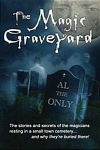 The Magic Graveyard: The Stories and Secrets of the Magicians Resting in a Small Town Cemetery ... and Why Theyre Buried There! (Paperback)