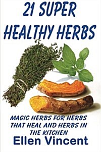 21 Super Healthy Herbs: Magic Herbs for Herbs That Heal and Herbs in the Kitchen (Paperback)