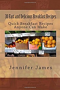 30 Fast and Delicious Breakfast Recipes: Quick Breakfast Recipes Anyone Can Make (Paperback)