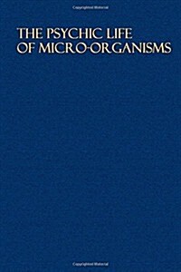 The Psychic Life of Micro-Organisms: A Study in Experimental Psychology (Paperback)