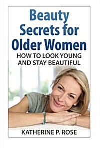 Beauty Secrets for Older Women: How to Look Young and Stay Beautiful (Paperback)