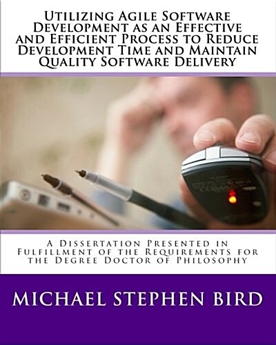 Utilizing Agile Software Development as an Effective and Efficient Process to Reduce Development Time and Maintain Quality Software Delivery: A Disser (Paperback)