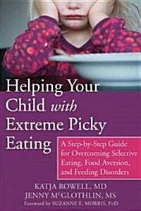 Helping Your Child with Extreme Picky Eating: A Step-By-Step Guide for Overcoming Selective Eating, Food Aversion, and Feeding Disorders (Paperback)