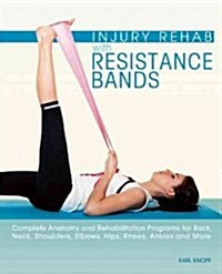 Injury Rehab with Resistance Bands: Complete Anatomy and Rehabilitation Programs for Back, Neck, Shoulders, Elbows, Hips, Knees, Ankles and More (Paperback)