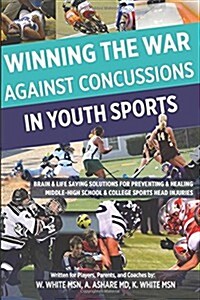 Winning the War Against Concussions in Youth Sports: Brain & Life Saving Solutions for Preventing & Healing Middle-High School & College Sports Head I (Paperback)