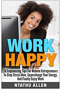 Work Happy!: 26 Empowering Tips for Women Entrepreneurs to Stop Stress Now, Supercharge Your Energy and Finally Enjoy Work! (Women (Paperback)