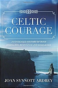 Celtic Courage: A Condensed History of Irish Rebellion, Resistance and Resilience (Paperback)