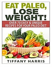 Eat Paleo, Lose Weight!: 70 Easy & Unique Recipes for Your Paleo Diet (Paperback)