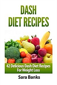 Dash Diet Recipes: 42 Delicioous Dash Diet Recipes for Weight Loss (Paperback)