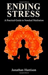 Ending Stress: A Practical Guide to Nondual Meditation (Paperback)