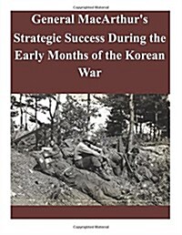 General MacArthurs Strategic Success During the Early Months of the Korean War (Paperback)