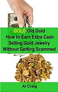 Gold: Old Gold, How to Earn Extra Cash Selling Gold Jewelry Without Getting Scammed (Paperback)