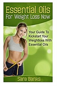 Essential Oils for Weight Loss: Your Guide to Kickstart Your Weight Loss with Essential Oils (Paperback)