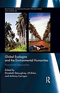 Global Ecologies and the Environmental Humanities : Postcolonial Approaches (Hardcover)