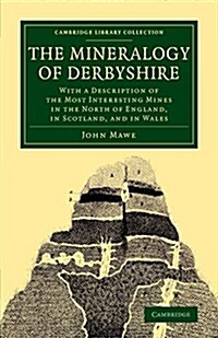 The Mineralogy of Derbyshire : With a Description of the Most Interesting Mines in the North of England, in Scotland, and in Wales (Paperback)