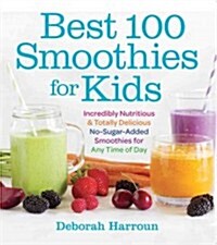 Best 100 Smoothies for Kids: Incredibly Nutritious and Totally Delicious No-Sugar-Added Smoothies for Any Time of Day (Paperback)