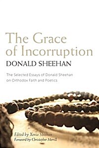 The Grace of Incorruption: The Selected Essays of Donald Sheehan on Orthodox Faith and Poetics (Paperback)