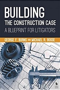 Building the Construction Case: A Blueprint for Litigators (Paperback)