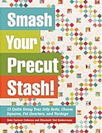 Smash Your Precut Stash!: 13 Quilts Using Your Jelly Rolls, Charm Squares & Fat Quarters with Yardage (Paperback)
