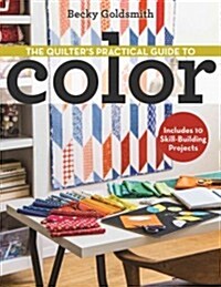 The Quilters Practical Guide to Color: Includes 10 Skill-Building Projects (Paperback)