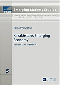 Kazakhstans Emerging Economy: Between State and Market (Hardcover)