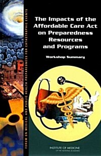 The Impacts of the Affordable Care Act on Preparedness Resources and Programs: Workshop Summary (Paperback)