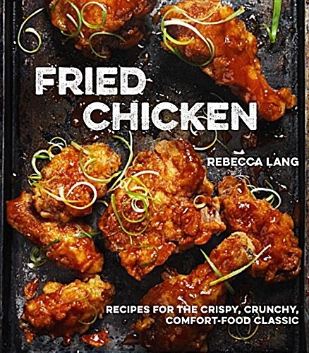 Fried Chicken: Recipes for the Crispy, Crunchy, Comfort-Food Classic [a Cookbook] (Hardcover)
