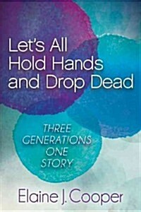 Lets All Hold Hands and Drop Dead: Three Generations One Story (Paperback)