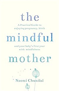 The Mindful Mother : A Practical and Spiritual Guide to Enjoying Pregnancy, Birth and Beyond with Mindfulness (Paperback)