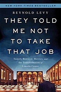 They Told Me Not to Take That Job: Tumult, Betrayal, Heroics, and the Transformation of Lincoln Center (Hardcover)