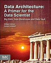 Data Architecture: A Primer for the Data Scientist: Big Data, Data Warehouse and Data Vault (Paperback)